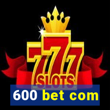 600 bet com